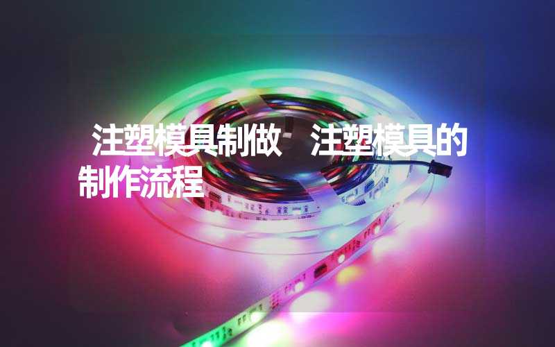 注塑模具制做 注塑模具的制作流程